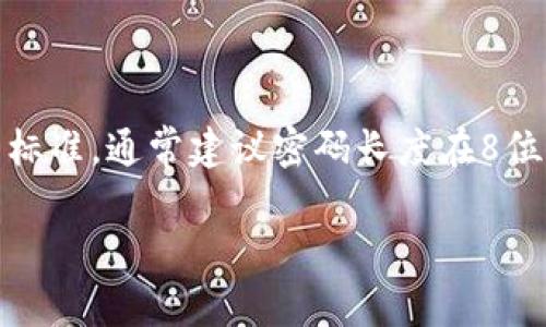 关于“Tokenim钱包密码一般是几位”的问题，可以提供一些相关的信息。一般来说，钱包的密码长度和复杂性可以影响钱包的安全性，但具体的位数没有统一标准，通常建议密码长度在8位以上，包含大小写字母、数字以及特殊字符，以增强安全性。不同的钱包或应用程序可能会有不同的要求和推荐。例如，某些平台可能要求最少12位，甚至更长。

如果您有兴趣，我可以为您提供更深入的内容，帮助您了解如何选择一个安全的密码，以及如何管理和保护您的加密钱包。请再告诉我。