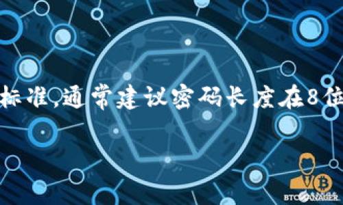 关于“Tokenim钱包密码一般是几位”的问题，可以提供一些相关的信息。一般来说，钱包的密码长度和复杂性可以影响钱包的安全性，但具体的位数没有统一标准，通常建议密码长度在8位以上，包含大小写字母、数字以及特殊字符，以增强安全性。不同的钱包或应用程序可能会有不同的要求和推荐。例如，某些平台可能要求最少12位，甚至更长。

如果您有兴趣，我可以为您提供更深入的内容，帮助您了解如何选择一个安全的密码，以及如何管理和保护您的加密钱包。请再告诉我。