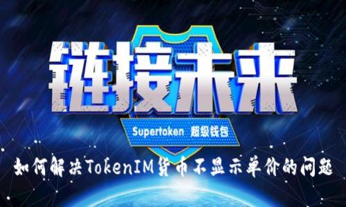 如何解决TokenIM货币不显示单价的问题