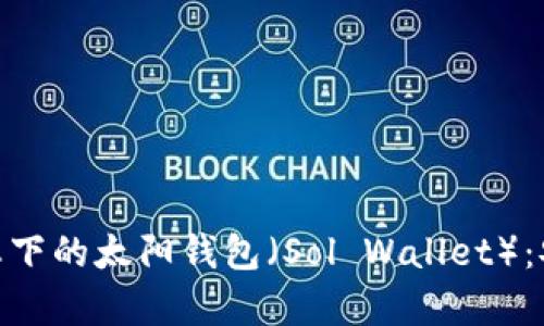 全面解析Solana生态下的太阳钱包（Sol Wallet）：安全、功能与使用指南