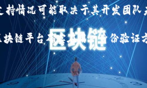 Tokenim 是一个区块链项目，主要关注于数字资产及其管理。关于人脸识别技术的应用，Tokenim 的具体支持情况可能取决于其开发团队未来的项目方向和技术集成。

如果你是指 Tokenim 是否直接集成人脸识别作为身份验证手段，这个信息并没有公开的详细资料。很多区块链平台确实在用户身份验证方面探索多种技术，包括生物识别技术，但是否使用人脸识别则需要具体查看 Tokenim 的官方声明或文档。

建议访问 Tokenim 的官方网站或查询其社区讨论区，以获得最新的技术发展和支持信息。