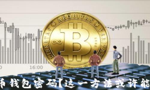 
如何找回比特币钱包密码？这一方法或许能拯救你的资产！