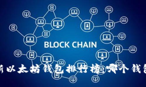 2023年最新以太坊钱包排行榜：哪个钱包最适合你？