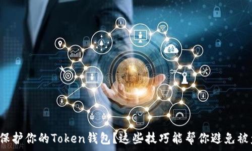   
如何有效保护你的Token钱包？这些技巧能帮你避免被盗的风险！