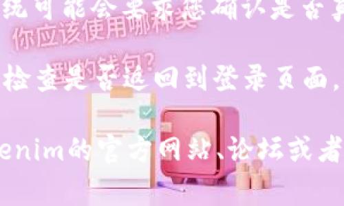 退出登录Tokenim通常可以通过以下步骤实现，具体步骤可能因不同界面而异：

1. **找到用户头像或设置选项**：在Tokenim界面的右上角，通常会有您的用户头像或设置的图标，点击它。

2. **查看下拉菜单**：点击后会出现一个下拉菜单，其中通常会有“退出登录”或“注销”的选项。

3. **确认操作**：点击“退出登录”后，系统可能会要求您确认是否真的要退出，选择确认。

4. **检查是否成功退出**：退出后，可以检查是否返回到登录页面，确保您的账户已成功退出。

如果您在操作时遇到问题，可以查看Tokenim的官方网站、论坛或者联系他们的客服以获取更详细的帮助。