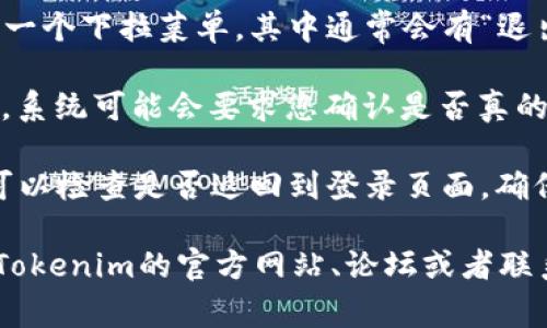 退出登录Tokenim通常可以通过以下步骤实现，具体步骤可能因不同界面而异：

1. **找到用户头像或设置选项**：在Tokenim界面的右上角，通常会有您的用户头像或设置的图标，点击它。

2. **查看下拉菜单**：点击后会出现一个下拉菜单，其中通常会有“退出登录”或“注销”的选项。

3. **确认操作**：点击“退出登录”后，系统可能会要求您确认是否真的要退出，选择确认。

4. **检查是否成功退出**：退出后，可以检查是否返回到登录页面，确保您的账户已成功退出。

如果您在操作时遇到问题，可以查看Tokenim的官方网站、论坛或者联系他们的客服以获取更详细的帮助。