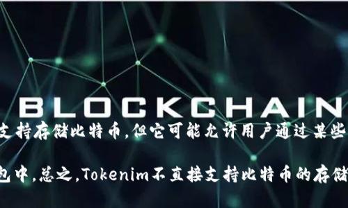 比特币（Bitcoin）是最早且最知名的数字货币，而Tokenim则是一个提供多种区块链服务和应用的平台。Tokenim本身并不支持存储比特币，但它可能允许用户通过某些方式与比特币进行交互，比如交易或转账。

如果你想在Tokenim上获取比特币，你可能需要使用其他交易平台来购买比特币，然后再将其转移到一个支持比特币的钱包中。总之，Tokenim不直接支持比特币的存储或转账，但可能会有与比特币相关的功能或服务。具体情况请查阅Tokenim的官方文档或平台信息以获得最新的支持情况。