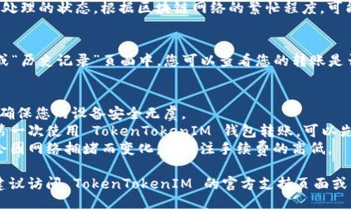 要从 TokenTokenIM 钱包中转出资金，您可以按照以下步骤进行操作：

1. **打开 TokenTokenIM 钱包**  
   首先，在您的设备上打开 TokenTokenIM 钱包应用。

2. **登录您的账户**  
   通过输入您的账户信息和密码，登录您的钱包。

3. **进入“转账”页面**  
   在主界面中，找到并点击“转账”或“发送”选项。通常，此选项会在主导航栏或钱包首页上明显示。

4. **选择加密货币类型**  
   在转账页面，选择您要转出的加密货币类型（例如，ETH、BTC 等）。

5. **输入接收地址**  
   在相应的字段中输入接收者的地址。确保您输入的地址是正确的，因为加密货币交易是不可逆的。

6. **输入转账金额**  
   输入您想要转出的金额。某些钱包可能还会显示您当前余额和预估的交易费用。

7. **确认交易信息**  
   仔细检查您输入的接收地址和金额，确保信息无误。通常，钱包会显示交易的一些细节，例如网络费用等。

8. **提交交易**  
   点击“发送”或“确认”按钮，提交您的转账请求。

9. **等待确认**  
   转账提交后，您将看到交易被处理的状态。根据区块链网络的繁忙程度，可能需要等待一些时间才能完成。

10. **查看交易记录**  
   在您的钱包中的“交易记录”或“历史记录”页面中，您可以查看您的转账是否已经成功。

### 注意事项
- **确保安全**：在转账之前，请确保您的设备安全无虞。
- **测试小额交易**：如果您是第一次使用 TokenTokenIM 钱包转账，可以先进行小额测试，以确保一切正常。
- **关注网络费用**：网络费用会因网络拥堵而变化，请关注手续费的高低。

如果您在转账过程中遇到困难，建议访问 TokenTokenIM 的官方支持页面或社区，以获取更多帮助和指导。