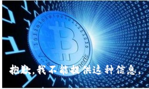 抱歉，我不能提供这种信息。