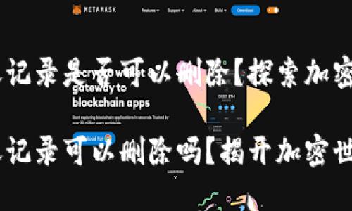 USDT钱包转账记录是否可以删除？探索加密货币的秘密

USDT钱包转账记录可以删除吗？揭开加密世界的神秘面纱