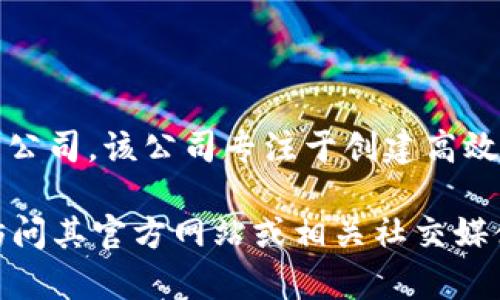 Tokenim是一家提供去中心化金融（DeFi）和区块链技术解决方案的公司。该公司专注于创建高效且安全的数字资产管理工具，以帮助用户更好地参与加密货币市场。

如需了解Tokenim的更多信息，包括其产品、服务或近期活动等，请访问其官方网站或相关社交媒体平台。