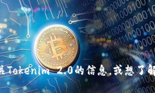 目前我无法直接访问或查看网页内容，包括Tokenim 2.0的官方网站。但是，如果你需要有关Tokenim 2.0的信息，或想了解它的功能、特点和潜在用途，请告诉我，我将根据我已有的知识为你提供相关的信息和分析。