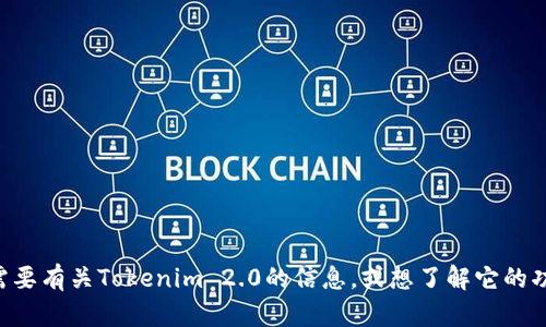 目前我无法直接访问或查看网页内容，包括Tokenim 2.0的官方网站。但是，如果你需要有关Tokenim 2.0的信息，或想了解它的功能、特点和潜在用途，请告诉我，我将根据我已有的知识为你提供相关的信息和分析。