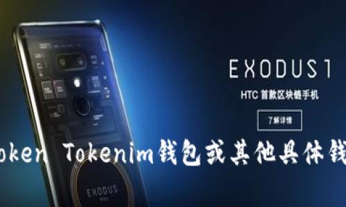 截至我最后更新的信息（2023年10月），火币交易所通常会支持多个数字货币钱包，其中包括一些知名的钱包。如需确认火币是否支持Token Tokenim钱包或其他具体钱包，请访问火币的官方网站或查阅相关支持文档。由于比特币和其他加密货币领域变化迅速，建议您在具体提问时查看最相关的信息源。