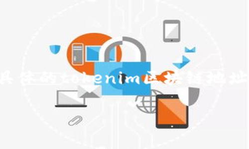 tokenim区块链的具体地址通常是一个由字母和数字组成的长串字符串，用于标识特定的账户或合约。为了找到具体的tokenim区块链地址，您可以访问tokenim的官方网站或查看相关的区块链浏览器，通常这些平台会提供钱包地址生成和查询的功能。

如果您有特定的需求或想要更详细的信息，请说明，我可以提供更多的帮助和建议。