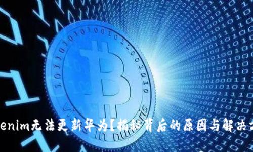 Tokenim无法更新华为？揭秘背后的原因与解决方案
