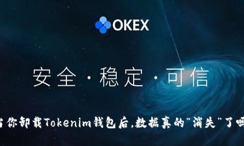当你卸载Tokenim钱包后，数据真的“消失”了吗？