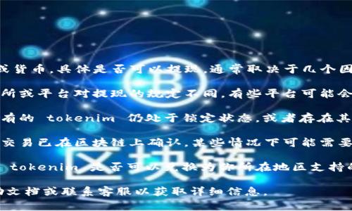 tokenim 是一种数字资产或货币，具体是否可以提现，通常取决于几个因素：

1. **平台政策**：不同交易所或平台对提现的规定不同。有些平台可能会限制某些类型的代币提现。

2. **资产状态**：如果你持有的 tokenim 仍处于锁定状态，或者存在其他限制条件，你将无法提现。

3. **确认交易**：确保你的交易已在区块链上确认，某些情况下可能需要等待确认。

4. **法币支持**：确认你的 tokenim 是否可以兑换为你所在地区支持的法币。

建议您查看具体平台的帮助文档或联系客服以获取详细信息。