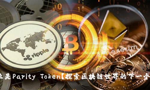 **什么是Parity Token?探索区块链世界的下一个风口!