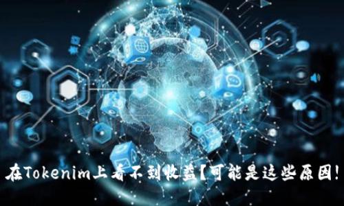 在Tokenim上看不到收益？可能是这些原因!
