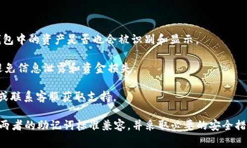 TP钱包和Tokenim钱包都是加密货币钱包，但它们在功能和设计上可能存在一些差异。通常情况下，助记词（也称为种子短语）用于恢复或导入钱包。以下是关于使用TP钱包的助记词导入Tokenim钱包的一些信息：

1. **不同钱包的兼容性**：大多数加密钱包支持相同的助记词标准（如BIP39和BIP44），这意味着如果两款钱包都使用相同的标准，您通常可以使用TP钱包的助记词在Tokenim钱包中恢复相应的账户。

2. **导入步骤**：
   - 在Tokenim钱包中，找到导入钱包或恢复钱包的选项。
   - 输入您的TP钱包的助记词，按照提示逐步完成导入。
   
3. **资产存储**：请注意，即使助记词成功导入，Tokenim钱包中仍需确认您在TP钱包中的资产是否也会被识别和显示。

4. **安全性考虑**：在使用助记词进行导入时，务必确保您使用的是官方应用，以避免信息泄露和资金损失。

5. **遇到问题时的解决方案**：如果导入失败，建议查看Tokenim钱包的帮助文档或联系客服获取支持。

总结：通常情况下，您可以尝试使用TP钱包的助记词来导入Tokenim钱包，但要确保两者的助记词标准兼容，并采取必要的安全措施。