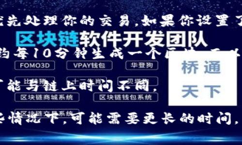 转token的时间通常取决于多种因素，包括区块链的网络拥堵程度、转账的费用设置以及所使用的具体平台或钱包。一般来说，以下是一些常见情况：

1. **网络拥堵**：如果网络上有大量交易在等待处理，处理时间可能会延长。在高峰时段，转账可能需要几分钟到几小时不等。

2. **费用设置**：在很多区块链网络上，你可以选择支付更高的交易费用以优先处理你的交易。如果你设置了较高的费用，通常可以加快转账速度；相反，较低的费用可能会导致转账延迟。

3. **区块确认时间**：不同的区块链有不同的区块生成速度，例如，比特币大约每10分钟生成一个区块，而以太坊通常在15秒到几分钟之间生成一个区块。

4. **平台或钱包的处理时间**：有些钱包或交易所会有自己的处理时间，这可能与链上时间不同。

一般来说，如果网络正常且费用合适，转账通常可以在几分钟内完成。但在某些情况下，可能需要更长的时间，特别是在高需求时段。