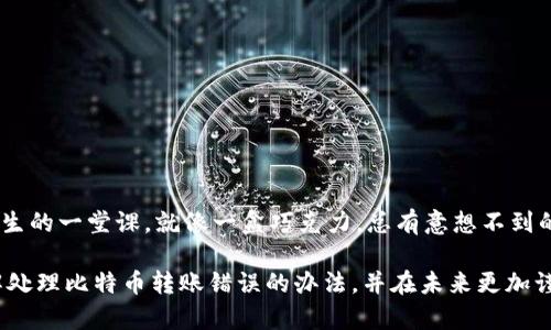   转错比特币钱包？别慌，这里有你需要了解的处理办法！ / 

 guanjianci 比特币, 钱包, 转账错误, 处理办法 /guanjianci 

引言：比特币的浪潮与我们的日常
在这个数字化的时代，比特币作为一种重要的数字货币，已经逐渐走入了大众的生活。它就像是一种新的金融“巧克力”，外表光鲜，内里却充满了复杂的味道。虽然比特币的转账速度快、成本低，但一旦出现错误，所带来的后果却可能让不少人感到心痛。如果你不小心将比特币转错了钱包，该怎么办呢？本文将为你提供一些实用的解决方案及心理安慰。

一、误转比特币的常见情况
人生中难免会出现一些意外，即使是经验丰富的用户，也可能因为急于转账或者信息输入错误，而导致比特币转错。比如，你可能在朋友圈看到朋友急需比特币，迅速操作，却在输入地址时犯了一个小错误，甚至把比特币转给了一个不认识的人。这就像在拼凑一幅拼图时，不小心把两块相似的拼图片放错了位置。

二、转错了比特币，如何迅速处理？
如果你意识到自己已经转错了比特币钱包，首先要保持冷静。生活中的许多错误都是可以纠正的，数字世界亦然。以下是一些你可以尝试的解决方案：

h41. 追踪交易/h4
比特币的交易记录是公开透明的，你可以通过区块链浏览器（如Blockchair或Blockchain.com）来查询自己的交易历史。在这些平台上，你可以看到交易的详细信息，包括转账金额、接收方地址及交易时间。通过这一工具，你可以了解自己的资金流向，就像借助导航找到迷路的路口。

h42. 联系接收方/h4
如果你确定自己是错误地转账给了某个钱包地址，尽快寻找方法联系接收方。有可能他们会愿意将比特币归还。联系的方法有很多，比如社交媒体、论坛或是观察交易记录中的信息。注意，在这个过程中要谨慎保护自己的隐私，不要泄露个人的敏感信息。

h43. 寻求专业帮助/h4
如果碰到了特别复杂或难以处理的情况，可以咨询一些专业机构，比如法律顾问或比特币技术专家。他们就像是迷雾中的灯塔，能够为迷失方向的你指引出路。

三、避免未来再犯同样的错误
在经历了一次比特币转账错误后，我们都希望能够避免未来再犯同样的错误。因此，提升自己的操作规范与安全意识是十分必要的。

h41. 认真核对/h4
每次转账前，务必核对对方的钱包地址。可以通过复制粘贴的方式来降低输入错误的风险，今后每次转账时都应该当作是“考试”，确保每个步骤都万无一失。

h42. 建立信任机制/h4
在进行比特币交易时，尽量选择信得过的交易方。如果不熟悉对方，先进行小额测试，再进行大额转账。将交易视为一种“交友”行为，认真挑选伙伴。

h43. 备份与安全/h4
定期备份自己的比特币钱包信息，并将其存储在安全的地方。就像为自己的人生设置一个“避风港”，在遭遇风雨时能够快速找到庇护所。

四、心理调适与成长
虽然转错比特币的钱包让人懊悔，但这是生活中学生时期的一次“误判”。每次挫折都能让我们汲取经验，成长得更加成熟。合理面对错误，有助于在未来做出更明智的选择。

h41. 接纳失误/h4
每个人都会犯错，接纳自己的失误是走出心理阴影的第一步。把它看成一次小小的“学费”，为自己后续的成长买单。

h42. 记录教训/h4
将自己的经历记录下来，让每一次犯错都能成为你宝贵的经验教训。就像一个航海者，在每次出海后都会记录下航行的轨迹，以免再次航行时迷路。

结语：走出困境的勇气
生活中，无论发生何种事情，重要的是我们要有面对困难的勇气和积极的态度。转错比特币钱包，虽然看似是一个巨大的危机，但处理得当，同样能成为人生的一堂课。就像一盒巧克力，总有意想不到的惊喜等待着我们去发现。

不论你是在数字货币的世界中跌宕起伏，还是在生活的各个方面遭遇不便，相信每一次困难都能促使我们成长。希望通过本篇文章，你能够更清晰地理解处理比特币转账错误的办法，并在未来更加谨慎自信地操作。