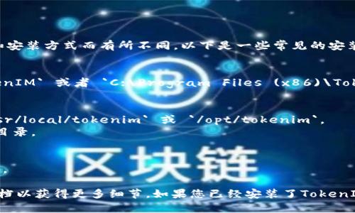 TokenIM的安装目录通常会根据您安装它的操作系统和安装方式而有所不同。以下是一些常见的安装位置和路径：

1. **Windows系统**：
   - 默认安装目录通常在 `C:\Program Files\TokenIM` 或者 `C:\Program Files (x86)\TokenIM`。

2. **Linux系统**：
   - 对于通过包管理器安装的版本，路径可能是 `/usr/local/tokenim` 或 `/opt/tokenim`。
   - 如果是从源码编译的，路径可以是您自己选择的目录。

3. **Mac系统**：
   - 通常安装路径为 `/Applications/TokenIM.app`。

具体的安装目录可以在安装过程中选择，或查看安装文档以获得更多细节。如果您已经安装了TokenIM，可以通过文件资源管理器或终端寻找它的安装位置。