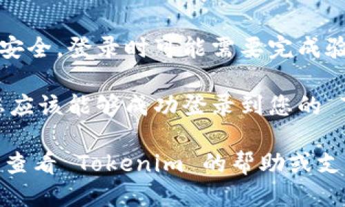 要登录 Tokenim，您可以遵循以下步骤：

1. **访问官网**: 在浏览器中输入 Tokenim 的官方网站地址（确保链接是正确和安全的）。

2. **点击登录**: 在网页的首页，通常会有一个“登录”或者“Sign In”的按钮。点击这个按钮。

3. **输入凭证**: 在弹出的登录框中，输入您的邮箱和密码。如果您是第一次使用，可能需要先注册账户。

4. **找回密码**: 如果您忘记了密码，可以点击“忘记密码？”的链接，按照指示进行重置。

5. **安全验证**: 有时为了保障账户安全，登录时可能需要完成验证码或双重验证。

6. **成功登录**: 完成上述步骤后，您应该能够成功登录到您的 Tokenim 账户。

如果在登录过程中遇到任何问题，可以查看 Tokenim 的帮助或支持页面，获取更多信息和指导。