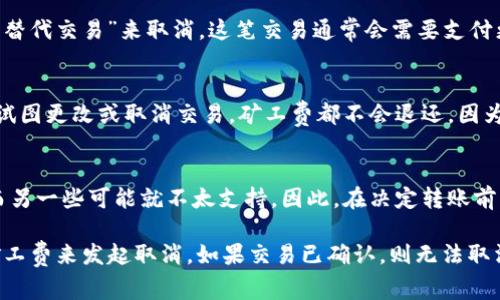 在区块链交易中，矿工费（矿工手续费）是指用户为了激励矿工处理和确认交易而支付的费用。当你申请取消一笔转账时，情况可能会有所不同，具体取决于转账的状态和区块链网络的规则。以下是一些可能影响矿工费的因素：

### 1. 交易未被确认
如果你的token转账尚未被矿工确认（即还没有包含在区块链的区块中），通常你可以通过发送一笔“替代交易”来取消，这笔交易通常会需要支付更高的矿工费以激励矿工优先处理这笔交易。这样做的目的是让新的交易替代掉原先的未确认交易。

### 2. 交易已被确认
一旦一笔交易被区块链确认（即已经包含在区块中），该交易就无法取消。在这种情况下，不论你如何试图更改或取消交易，矿工费都不会退还，因为交易已经完成。

### 3. 不同区块链的处理方式
不同的区块链网络对交易和取消的处理方式可能不同。一些平台提供了更为灵活的交易管理工具，而另一些可能就不太支持。因此，在决定转账前，了解你的区块链平台或钱包服务提供商的规则是很重要的。

总而言之，是否需要支付矿工费，取决于交易是否已经确认。如果交易未确认，可能需要支付更高的矿工费来发起取消。如果交易已确认，则无法取消，也不可能获得退还。