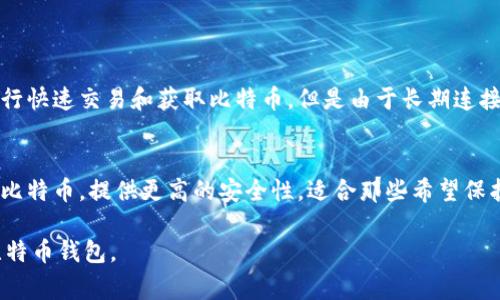 比特币钱包通常可以分为以下两个主要类别：

1. **热钱包（Hot Wallet）**：
   - 热钱包是指那些始终连接到互联网的钱包。这类钱包方便用户进行快速交易和获取比特币，但是由于长期连接互联网，相对而言安全性较低。热钱包的例子包括在线钱包和移动钱包。

2. **冷钱包（Cold Wallet）**：
   - 冷钱包是指没有直接连接到互联网的钱包。它通常用于长期存储比特币，提供更高的安全性，适合那些希望保护其资产不受黑客攻击的用户。冷钱包的例子包括硬件钱包和纸钱包。

这两种钱包各有优缺点，用户可以根据自己的需求来选择适合自己的比特币钱包。