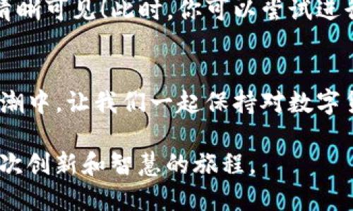   如何在TP钱包中轻松提取火币SHIB币？你准备好迎接惊喜了吗？ / 

 guanjianci 火币, SHIB币, TP钱包, 提现教程 /guanjianci 

引子：数字货币的惊喜时刻
在这个充满变化和机遇的数字货币世界中，SHIB币如同一颗璀璨的明星，闪耀着金融创新的光芒。无论你是对数字货币的初学者，还是经验丰富的投资者，了解如何在TP钱包中提取SHIB币都至关重要。这篇教程将带你走进这个process，如同打开一扇新世界的大门，让我们一起探索吧！

第一步：准备工作，迎接数字资产
在开始提取之前，我们需要做好一切准备。想象一下，获得SHIB币的过程就像是收集硬币，你将它们保存在一个精美的罐子中，每一枚都承载着你的努力和梦想。在这里，你需要确认你的TP钱包已经正确安装并设置好。如果你还没有下载TP钱包，可以在应用商店中找到，轻松安装。

第二步：创建TP钱包账户
创建账户的过程如同打开一扇通往未来的窗户。您需要设定一个安全的密码，确保只有自己能够访问。这一步至关重要，就像设定一把钥匙来保护您的珍贵财产。完成后，您将获得一个助记词，请务必将其妥善保存，因为它是您资产安全的基础。

第三步：获取火币交易所的提现地址
接下来，你需要在火币交易所找到你的SHIB币的提现地址。想象，这个地址就像一个小邮筒，你需要将你的SHIB币投递给它。登录你的火币账户，找到“资产管理”或“钱包”选项，然后选择SHIB币，点击“提现”，你将看到一个户口地址。这就是你的邮筒地址，有了它，你才能完成提现流程。

第四步：执行提现操作
此刻，你的心情如同即将启动的赛车，兴奋与期盼交织着。在火币平台的提现页面，粘贴刚才复制的TP钱包地址，输入要提取的金额，并仔细核对信息，确保没有错误。这样就如同写一封信，你需要确保信封上的地址准确无误。确认无误后，提交提现申请。

第五步：等待到账，欣赏转账的奇迹
提交申请后，你的SHIB币就像一只展翅高飞的鸟儿，开始它的旅程。在区块链上，转账需要一定的时间。此刻，你也许会感到焦急，但请相信，这只是时间的镌刻，每一秒都在堆积属于你的财富。可以适时地刷新TP钱包，看看是否已到账。

第六步：在TP钱包中查收SHIB币
当你的SHIB币终于如约而至时，那种喜悦如同春天的第一缕阳光。打开TP钱包，点击资产，查看你的SHIB币余额，一切都将变得清晰可见！此时，你可以尝试进行一些小额交易，体会数字货币带来的无限乐趣和可能性。

结尾：与数字货币的未来同行
提取SHIB币到TP钱包的过程，就像是一场精彩的旅程，从起点到终点，每一步都充满了期待和成就感。在这个快速发展的科技浪潮中，让我们一起保持对数字货币的探索与热爱。未来的财富就在眼前，你准备好迎接下一个机会了吗？

通过这个教程，希望能够让每一个人在提取SHIB币的过程中，感受到数字货币的魅力与潜力。这不仅仅是一个技术操作，更是一次创新和智慧的旅程。