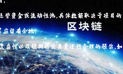 在进行Token发行（Token Minting）时，所需预留的以太坊（ETH）数量通常取决于多个因素，包括但不限于：

1. **智能合约的部署费用**：创建和部署智能合约需要支付Gas费用，这个费用是按照当前以太坊网络的Gas价格以及合约的复杂性来决定的。

2. **交易费用**：在进行Token的转移（迁移、交易等）时，也需要支付Gas费用。

3. **预留储备**：在某些情况下，项目方可能会选择预留一部分以太坊作为运营资金或流动性池，具体数额取决于项目的需求和发展规划。

4. **市场波动**：以太坊的价格波动可能会影响到所需的ETH数量，所以预算应留有余地。

为了准确计算所需的ETH数量，可以查询当前的Gas价格，并根据智能合约的复杂性以及预期的交易量进行合理的预估。如果不确定，可以咨询专业的区块链开发者或采用一些在线Gas费用计算工具。

总的来说，具体需要预留多少以太坊应根据实际情况综合考虑。