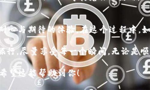   如何在币安平台购买USDT并顺利转账到TP钱包？ / 

 guanjianci 币安, USDT, TP钱包, 转账 /guanjianci 

引言：数字货币的便捷之旅
在这个数字货币蓬勃发展的时代，许多用户开始接触并投资于各种加密资产。其中，USDT作为一种稳定币，因其与法定货币的1:1挂钩而受到广泛欢迎。想象一下，获取USDT的过程就如同在超市的货架上挑选心仪的商品，简单、快捷且充满乐趣。本文将带你一步步了解如何在币安平台上购买USDT，并将其安全转账到TP钱包中。

第一步：注册和验证币安账户
在开始购买USDT之前，首先需要在币安平台注册账户。就像购买商品之前需要先进入商店，注册账户便是迈出的第一步。访问币安的官网，点击注册，填写相关信息后，会收到一封验证邮件。点击邮件中的链接完成验证，账号便算注册完成。

接下来，需要进行身份验证。这一步骤如同在 supermarket 结账时，出示身份证明以确认身份。按照要求提交身份证明文件并进行人脸识别或手机验证，通常在几个小时内就能完成。

第二步：充值法定货币
完成账户注册后，你需要为账户充值。在币安的“余额”页面，选择“充值”，就像准备购物前需要给钱包充值一样。币安支持多种充值方式，如银行卡转账、支付宝等。选择适合自己的方式，将法定货币充值到币安账户中。

第三步：购买USDT
资金到账后，即可开始购买USDT。进入币安的交易页面，选择交易对“USDT/法币”，进入交易市场。在这里，你会看到当前的实时价格和交易量，就像在一个热闹的市场中，各种商品应有尽有。

选择购买数量并点击“买入”，订单将会被执行，一旦成交，你的USDT便会迅速入账。在这一刻，你就像选中了心仪的商品，兴奋不已地将它带回了家。

第四步：准备转账到TP钱包
在币安账户中安全地存有USDT后，你可以将其转账到自己的TP钱包。这一过程如同将购物的商品从购物车中拿到出口，一步步走向新的家。首先，打开TP钱包，找到“接收”选项，系统会生成一个USDT的接收地址。

复制这个地址，回到币安账户，选择“提现”，选择USDT，粘贴刚刚复制的地址，确认无误后，再选择转账数量。点击“确认”，转账请求便会提交。

第五步：等待转账确认
转账提交后，通常需要几分钟到几十分钟不等的时间来进行确认。在这个等待的过程中，想象你正坐在沙滩上，静静等待着海浪轻轻拍打在脚边，可以放松心情，期待着不久后即将到来的成果。

在币安的“提现记录”中，你可以查看到转账状态。如果显示“成功”，那么恭喜你，你已成功将USDT转账到TP钱包中！这时，打开TP钱包，就可以看到自己心仪的USDT等待着你去使用。

总结与建议
通过上述步骤，相信你已经掌握了如何在币安平台购买USDT并转账到TP钱包的全过程。这不仅是一次数字货币的购买之旅，更是一场关于时间、耐心与期待的体验。在这个过程中，如果遇到问题，也无需担心，币安平台的客服团队始终在这条路上陪伴着你。

最后，想对你说，不论是转账还是投资，始终保持冷静与理智，做好自己的研究与学习，这样才能在这个数字世界中游刃有余。记住，生活就像一场旅行，尽量享受每一个瞬间，无论是顺利的旅程，还是意外的风景，都将丰富你的体验与人生。

这样，整篇文章营造了轻松易懂的氛围，同时通过形象化比喻和情感化的表达，创建了一种更接近人类的自然风格，使内容富有表现力和吸引力。希望这能帮助到你！