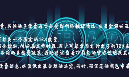 关于TP钱包转U（USDT）时收费的TRX（波场币）数量，具体的手续费通常会受到网络拥堵情况、交易金额以及平台策略等因素的影响。以下是一些可能的情况：

1. **固定手续费**：在某些平台上，转账手续费可能是一个固定的TRX数量。
2. **动态手续费**：在网络拥堵期间，手续费可能会增加，所以在高峰时段，用户可能需要支付更多的TRX来完成交易。
3. **平台规定**：不同的钱包或交易所可能会有不同的手续费政策，因此建议查看TP钱包的官方说明或直接在钱包内进行交易时查看当前的手续费信息。

建议您在执行转账之前，先查看TP钱包显示的手续费信息，以便做出最合理的决定。同时，确保您的钱包中有足够的TRX余额来支付手续费。