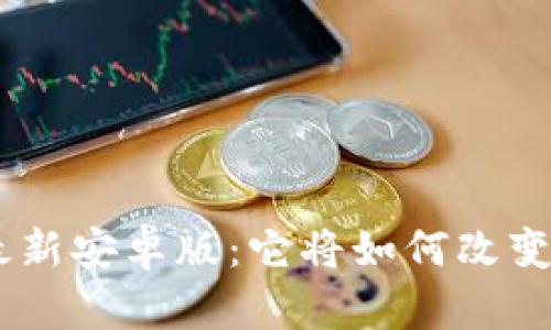 揭秘Tokenim最新安卓版：它将如何改变你的投资方式？