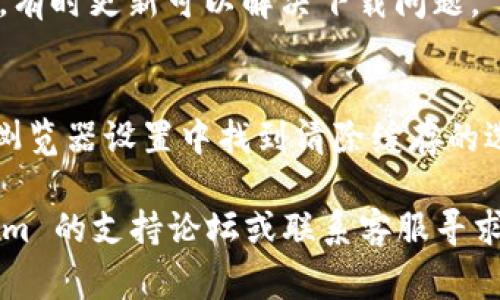 如果你无法下载 Tokenim，可能是由于以下几个原因。这里有一些常见的解决方案，你可以尝试：

1. **检查网络连接**：
   - 确保你的网络连接是稳定的，可以尝试重新启动路由器或切换网络。

2. **浏览器问题**：
   - 尝试换一个浏览器下载，比如从 Chrome 换成 Firefox，或者使用无痕/隐身模式进行下载。

3. **安全软件设置**：
   - 有时候，防火墙或杀毒软件可能会阻止下载。可以临时禁用它们，然后再试一次。

4. **访问网站的权限**：
   - 确保你正在访问的官方网站。如果是通过第三方网站下载，可能存在安全风险，试着从官网进行下载。

5. **存储空间**：
   - 确认设备上有足够的存储空间来保存下载的文件。

6. **系统要求**：
   - 检查你设备的操作系统和 Tokenim 的系统要求，确保它们兼容。

7. **更新系统和浏览器**：
   - 确保你的操作系统和浏览器都是最新版本，有时更新可以解决下载问题。

8. **清除浏览器缓存**：
   - 有时候，清除缓存可以解决下载的问题。在浏览器设置中找到清除缓存的选项。

如果以上方法都无法解决问题，建议访问 Tokenim 的支持论坛或联系客服寻求帮助。他们可能会提供更具体的解决方案或步骤。