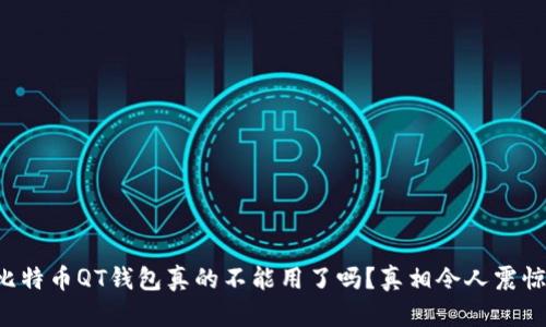 比特币QT钱包真的不能用了吗？真相令人震惊！