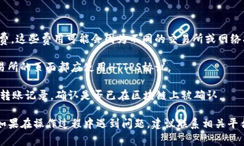 要将USDT（泰达币）转到Tokenim，通常可以按以下步骤进行操作。请注意，这个过程可能会因平台更新而有所不同，因此请确保在操作前确认最新的步骤和费用。

### 步骤一：准备钱包地址

1. **登录Tokenim账户**：如果你还没有账户，请先注册并完成KYC认证（身份验证）。
   
2. **获取钱包地址**：在Tokenim平台中找到你的USDT存款地址。通常可以在“资产”或“钱包”部分找到。

### 步骤二：转出USDT

3. **登录你的交易所或钱包**：这可以是任何支持USDT的交易所（如Binance、Huobi等）或加密钱包。

4. **选择USDT提币**：找到你持有的USDT，选择“提币”或“转账”的选项。

5. **输入目标地址**：在提币操作中，输入你在Tokenim上获得的USDT地址。这一步需要格外小心，确保输入的地址无误。

6. **确认转账金额**：选择你要转出的USDT金额。请注意，有些平台可能会收取一定的手续费。

7. **验证身份**：根据你所使用的平台，可能需要完成一些额外的身份验证步骤，比如输入验证码或使用手机验证。

### 步骤三：确认转账

8. **确认并提交请求**：检查所有信息无误后，确认并提交提币请求。你可能会在此时被提示进行二次验证。

9. **等待转账完成**：转账完成时间取决于区块链的确认速度，通常在几分钟到数十分钟之间。

### 步骤四：检查到账情况

10. **查看到账情况**：登录你的Tokenim账户，查看USDT余额是否已经更新。你可以在“资产”或“钱包”部分看到新的余额。

### 注意事项

- **交易手续费**：在转账USDT时，记得关注相关的手续费。这些费用可能会因为不同的交易所或网络状况而有所不同。

- **安全性**：确保在安全的网络下操作，加密钱包和交易所的页面都应使用HTTPS协议。

- **提现时间**：如果转账较慢，耐心等待，或者可以查看转账记录，确认是否已在区块链上被确认。

通过上述步骤，你应该能够顺利地将USDT转到Tokenim。如果在操作过程中遇到问题，建议联系相关平台的客户支持以获取帮助。
