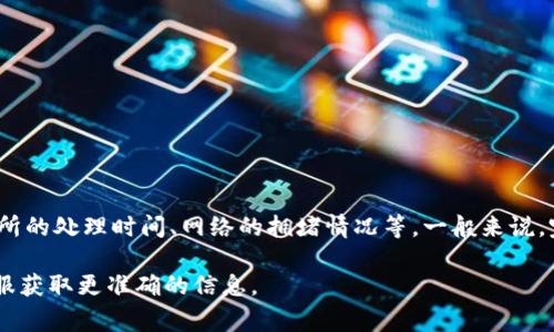 关于Tokenim多久可以收到币的问题，具体时间可能会因多种因素而有所不同，比如交易所的处理时间、网络的拥堵情况等。一般来说，完成交易后，币种到账的时间通常在几十分钟到几小时之间，但在高峰期可能会有所延迟。

如果您有具体的交易信息或是在某个平台上操作，建议参考该平台的帮助中心或联系客服获取更准确的信息。