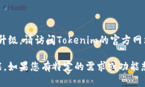关于Tokenim冷钱包的升级信息，如果您想确认是否有最新的升级，请访问Tokenim的官方网站或相关的社交媒体渠道，以获取最新的官方公告和更新信息。

通常，冷钱包的升级可能涉及性能提升、安全性增强或新的功能。如果您有特定的需求或功能想了解，您也可以直接联系他们的客服团队获取更多详细信息。