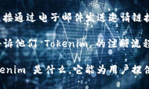 要分享 Tokenim 给其他人注册，您可以按照以下步骤操作：

1. **获取邀请链接**：登录您的 Tokenim 账户，查找并复制您的邀请链接。通常在账户设置或用户中心会有相关的分享或邀请选项。

2. **通过社交媒体分享**：将复制的链接粘贴到社交媒体平台，如微信、QQ、微博等，添加一些吸引人的文字，让朋友们知道为什么他们要注册 Tokenim。

3. **发送电子邮件**：如果您有朋友的电子邮件地址，可以直接通过电子邮件发送邀请链接，附上对 Tokenim 的介绍以及为什么推荐他们试用。

4. **面对面分享**：如果您与朋友是面对面交流，可以直接告诉他们 Tokenim 的注册流程，并分享链接。

无论您选择哪种方式，都请确保提供一些背景信息，说明 Tokenim 是什么，它能为用户提供哪些价值，以激发他们的兴趣注册。