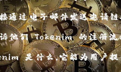 要分享 Tokenim 给其他人注册，您可以按照以下步骤操作：

1. **获取邀请链接**：登录您的 Tokenim 账户，查找并复制您的邀请链接。通常在账户设置或用户中心会有相关的分享或邀请选项。

2. **通过社交媒体分享**：将复制的链接粘贴到社交媒体平台，如微信、QQ、微博等，添加一些吸引人的文字，让朋友们知道为什么他们要注册 Tokenim。

3. **发送电子邮件**：如果您有朋友的电子邮件地址，可以直接通过电子邮件发送邀请链接，附上对 Tokenim 的介绍以及为什么推荐他们试用。

4. **面对面分享**：如果您与朋友是面对面交流，可以直接告诉他们 Tokenim 的注册流程，并分享链接。

无论您选择哪种方式，都请确保提供一些背景信息，说明 Tokenim 是什么，它能为用户提供哪些价值，以激发他们的兴趣注册。