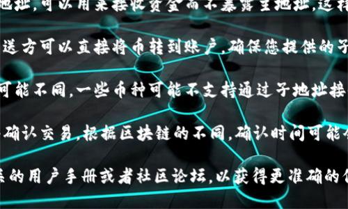 在使用TokenIm等钱包和平台时，您可以通过子地址接收币。TokenIm钱包支持多种加密货币，并提供子地址功能，以便更灵活地管理资产。以下是一些关键点：

1. **子地址的概念**：子地址是从主地址派生出来的小地址，可以用来接收资金而不暴露主地址。这样可以保护您的隐私，并且便利化管理不同来源的款项。

2. **接收币的流程**：您只需将子地址提供给发送方，发送方可以直接将币转到账户。确保您提供的子地址是正确的，以避免资产丢失。

3. **兼容性**：不同的区块链和币种对于子地址的支持可能不同，一些币种可能不支持通过子地址接收。

4. **交易确认**：当币发送到子地址后，您需要等到网络确认交易。根据区块链的不同，确认时间可能会有所变化。

如果您具体想了解某种币交易或使用情况，建议查阅相关的用户手册或者社区论坛，以获得更准确的信息。