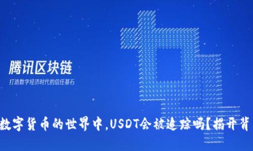 ### 在数字货币的世界中，USDT会被追踪吗？揭开背后的秘密！