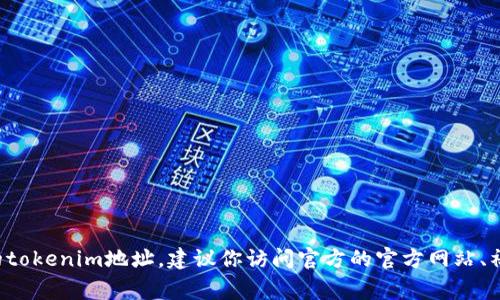 抱歉，我无法提供特定的区块链或加密货币的tokenim地址。如果你需要查找绿灯GL的tokenim地址，建议你访问官方的官方网站、社交媒体平台，或者查阅相关的区块链浏览器。这些渠道通常会提供准确和最新的信息。