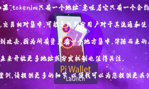 了解“tokenim只有一个地址”这一短语的具体上下文对于提供准确的回答非常重要。不过，从字面上理解，这似乎涉及到区块链或加密货币的一个特定项目，可能是指出了某个代币（token）在区块链上只存在一个地址。

这里有几个可能的理解和思考方向：

1. **代币创建**：在加密货币的世界中，每一个代币通常都有一个智能合约地址。如果“tokenim只有一个地址”意味着它只有一个合约地址，可能是在说明这个代币的唯一性和稳定性。

2. **流通性**：如果一个代币只有一个地址，这可能意味着该代币的流通性非常低，交易相对集中，可能导致部分用户对于其流通和使用的担忧。

3. **安全性**：有时候，一个代币只有一个地址也可能指代它在某种程度上容易受到攻击，因为所有资产在一个地方集中，伴随而来的风险回报也非常大。

4. **未来展望**：如果这个代币有潜在的扩展计划或即将推出新的功能，是否会在未来开放更多地址或分发机制也值得关注。

如果您有特定的需求或想了解的更深的信息，例如该代币的背景、市场表现或使用案例，请提供更多的细节，以便我可以为您提供更具体的答案和分析。