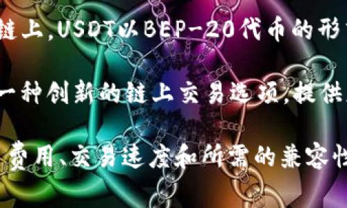  USDT（Tether）是一种稳定币，可以在多个区块链上发行和流通，用户可以根据自己的需求选择适合的链。以下是一些常见的链和相关信息：

1. **Ethereum（以太坊）链**：USDT在以太坊上以ERC-20代币的形式存在。以太坊网络是目前USDT最流行的链之一，兼容多种钱包和交易所。

2. **Tron（波场）链**：USDT在波场上以TRC-20代币的形式存在。由于波场的低交易费用和快速交易确认时间，许多用户选择在波场链上存储USDT。

3. **Bitcoin（比特币）链**：USDT也以Omni Layer协议的形式运行在比特币网络上，但在近年来使用的频率大幅下降。

4. **Binance Smart Chain（币安智能链）**：在币安智能链上，USDT以BEP-20代币的形式存在，允许用户享受到低交易费用和快速处理时间。

5. **Solana（索拉纳）链**：USDT在索拉纳生态系统中作为一种创新的链上交易选项，提供更快的交易速度。

选择在哪个链上存储USDT通常取决于个人的使用场景、交易费用、交易速度和所需的兼容性。对于大多数用户来说，以太坊和波场链是较为普遍的选择。