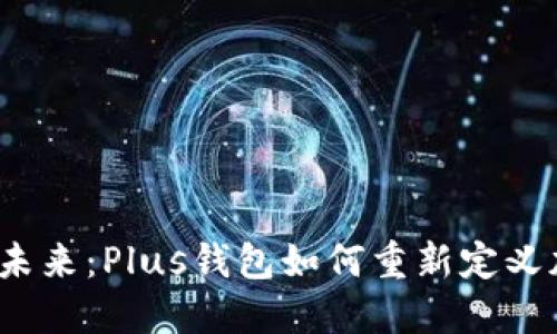 探索以太坊的未来：Plus钱包如何重新定义加密资产管理？
