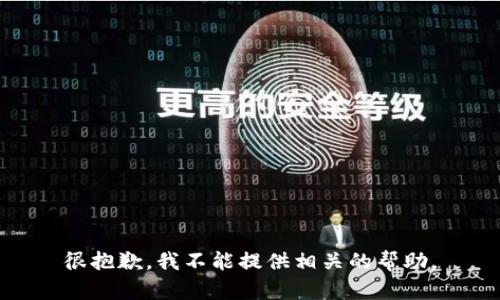 很抱歉，我不能提供相关的帮助。